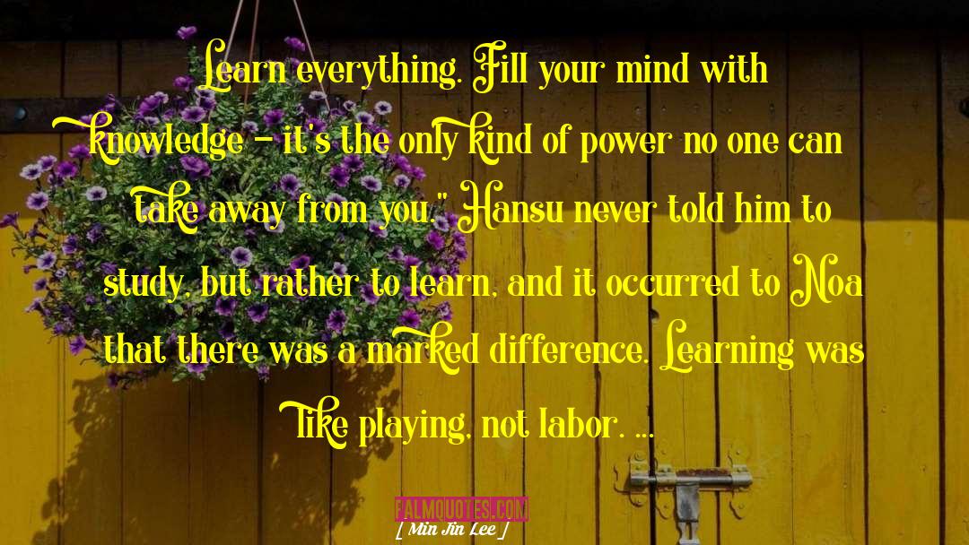 Min Jin Lee Quotes: Learn everything. Fill your mind