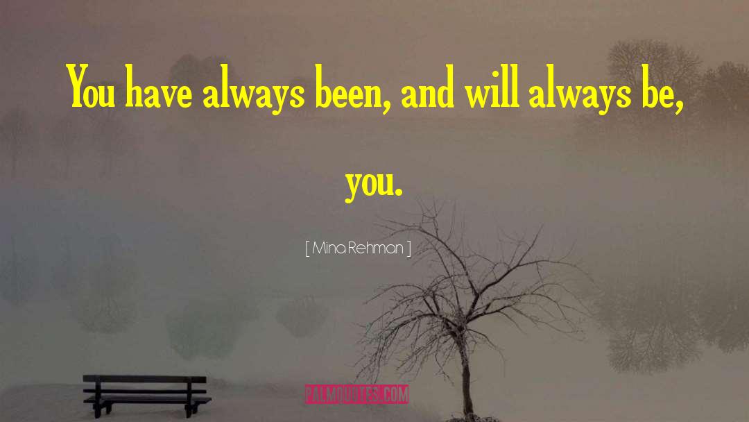 Mina Rehman Quotes: You have always been, and