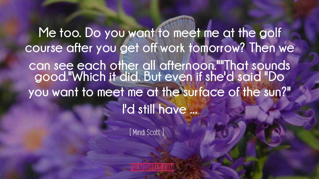 Mindi Scott Quotes: Me too. Do you want