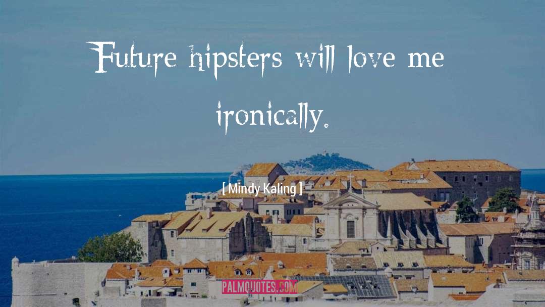 Mindy Kaling Quotes: Future hipsters will love me