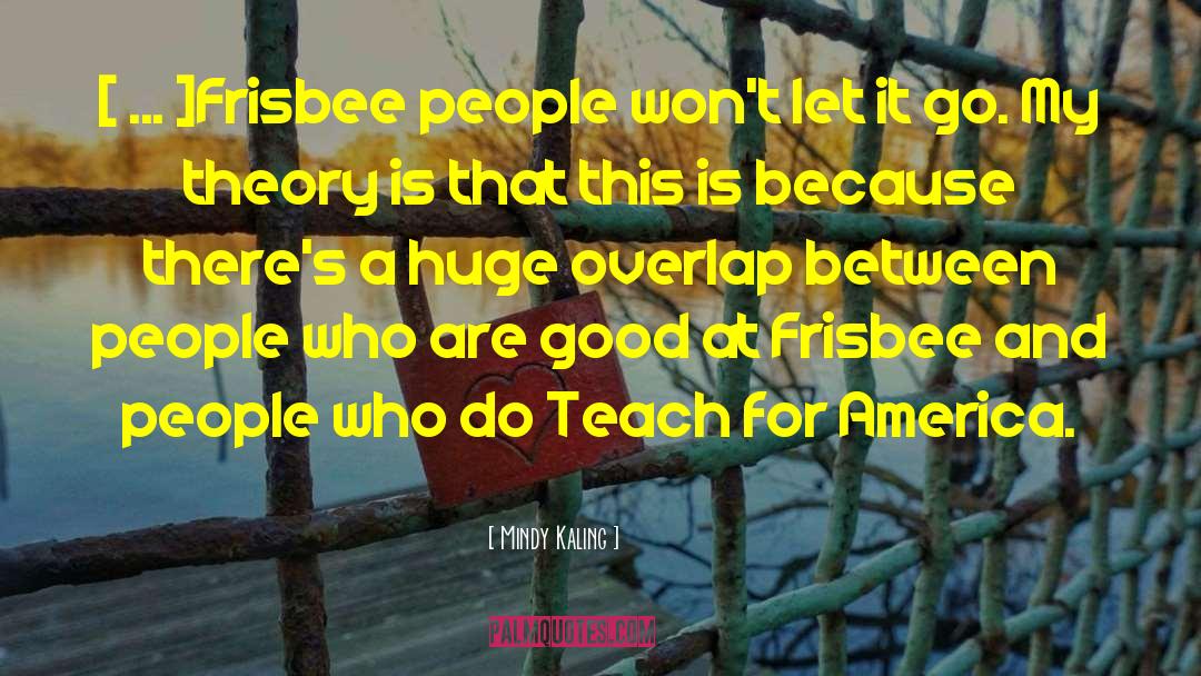 Mindy Kaling Quotes: [ ... ]Frisbee people won't