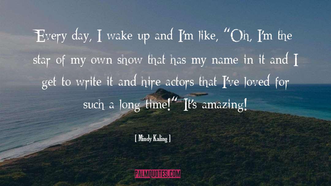 Mindy Kaling Quotes: Every day, I wake up
