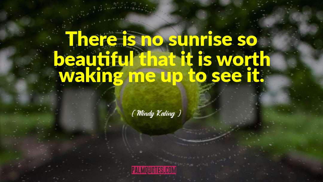 Mindy Kaling Quotes: There is no sunrise so