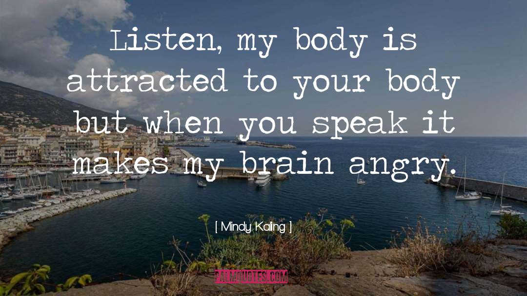 Mindy Kaling Quotes: Listen, my body is attracted