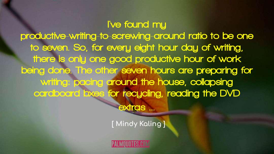 Mindy Kaling Quotes: I've found my productive-writing-to-screwing-around ratio