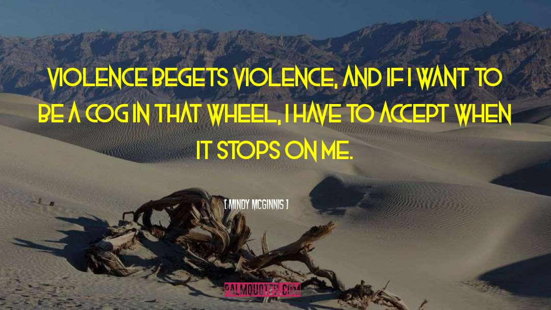 Mindy McGinnis Quotes: Violence begets violence, and if