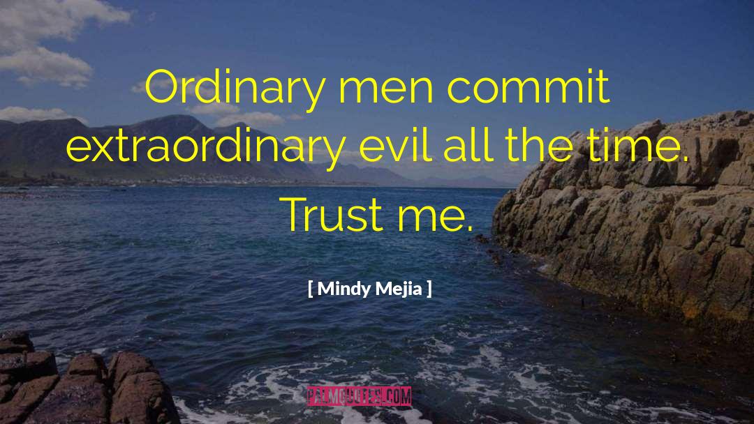Mindy Mejia Quotes: Ordinary men commit extraordinary evil