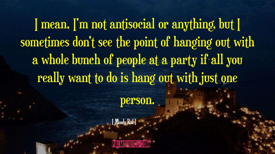 Mindy Raf Quotes: I mean, I'm not antisocial