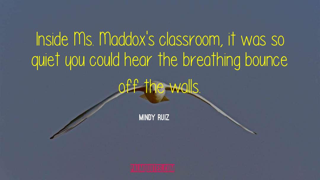 Mindy Ruiz Quotes: Inside Ms. Maddox's classroom, it