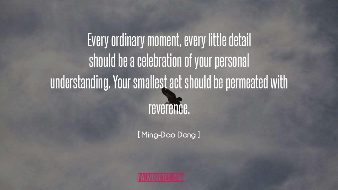 Ming-Dao Deng Quotes: Every ordinary moment, every little