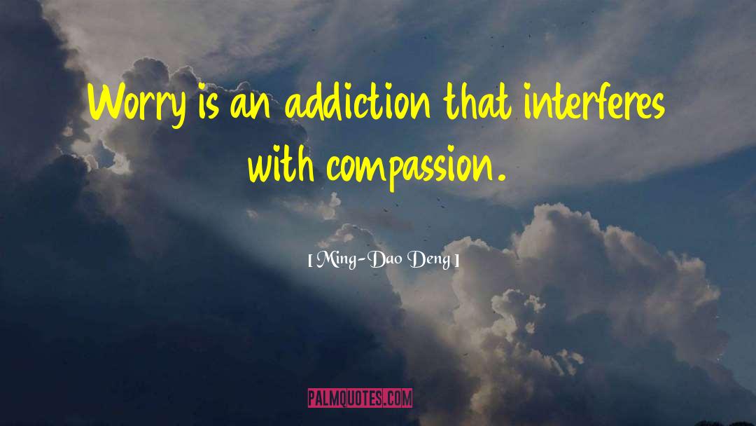 Ming-Dao Deng Quotes: Worry is an addiction that