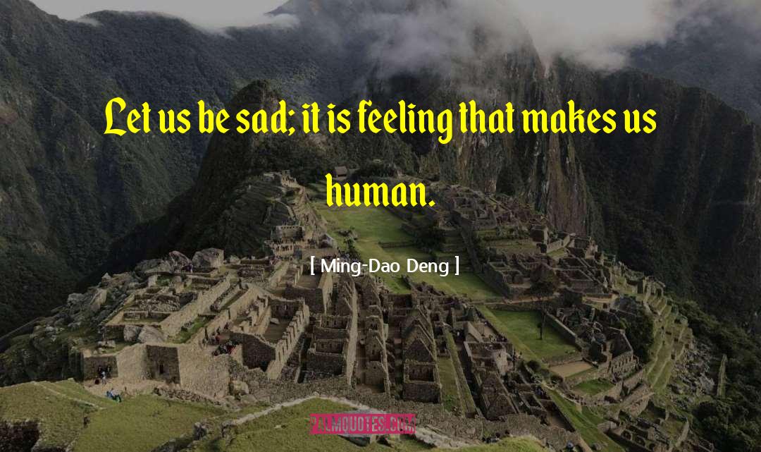 Ming-Dao Deng Quotes: Let us be sad; it