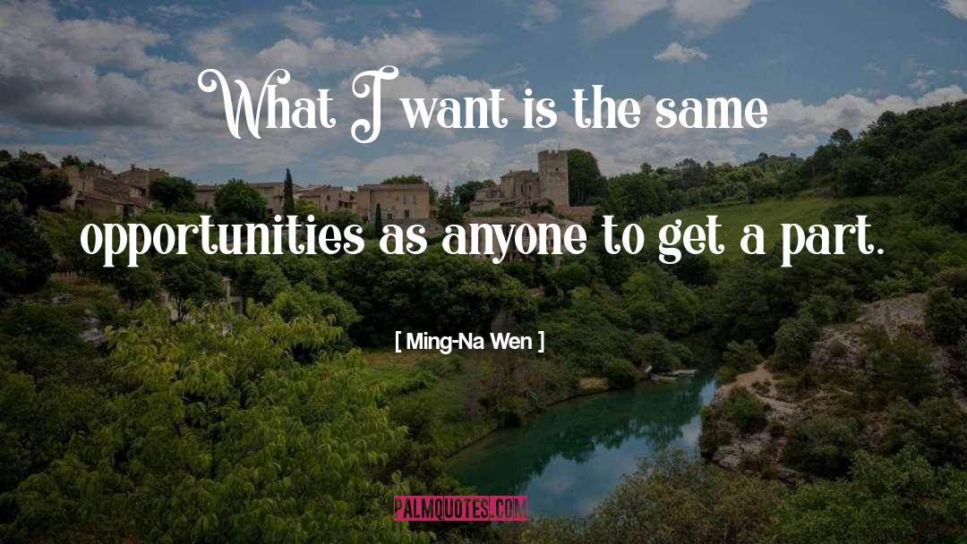 Ming-Na Wen Quotes: What I want is the