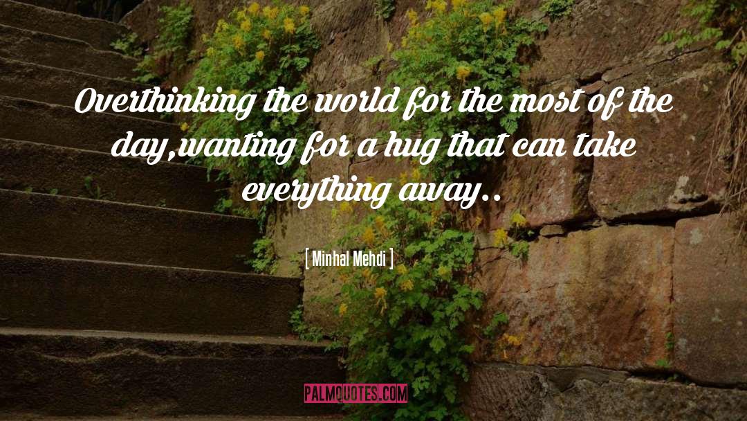 Minhal Mehdi Quotes: Overthinking the world for the