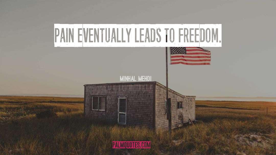 Minhal Mehdi Quotes: Pain eventually leads to freedom.