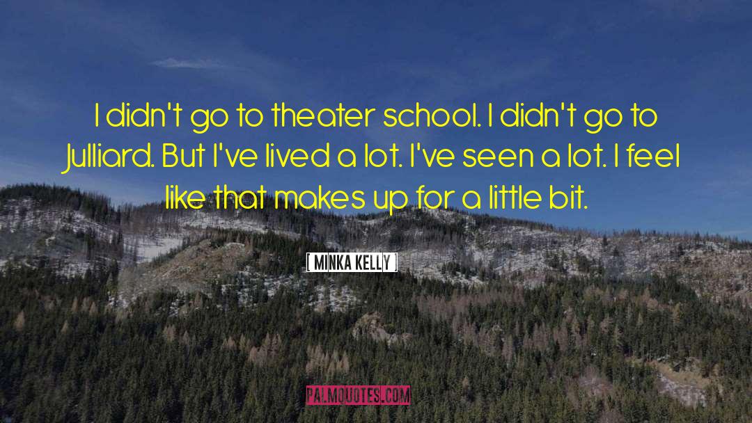 Minka Kelly Quotes: I didn't go to theater