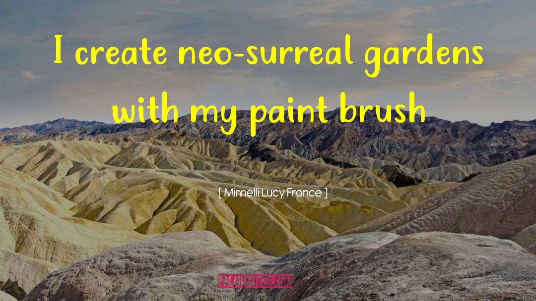 Minnelli Lucy France Quotes: I create neo-surreal gardens with