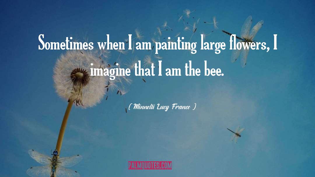 Minnelli Lucy France Quotes: Sometimes when I am painting