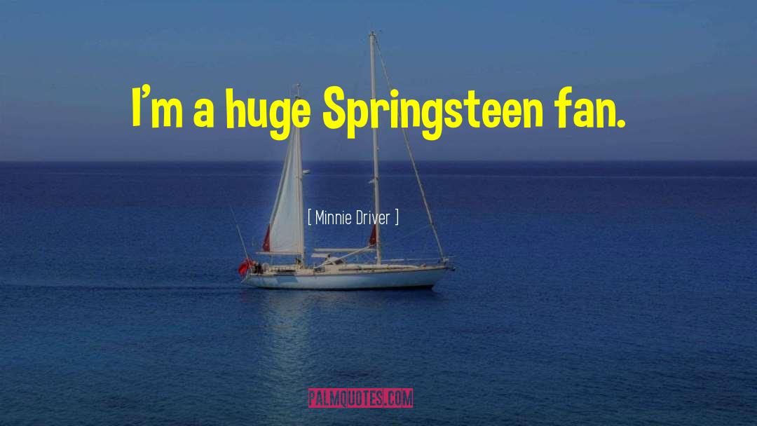 Minnie Driver Quotes: I'm a huge Springsteen fan.