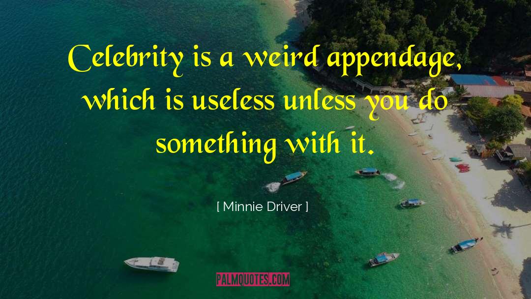 Minnie Driver Quotes: Celebrity is a weird appendage,