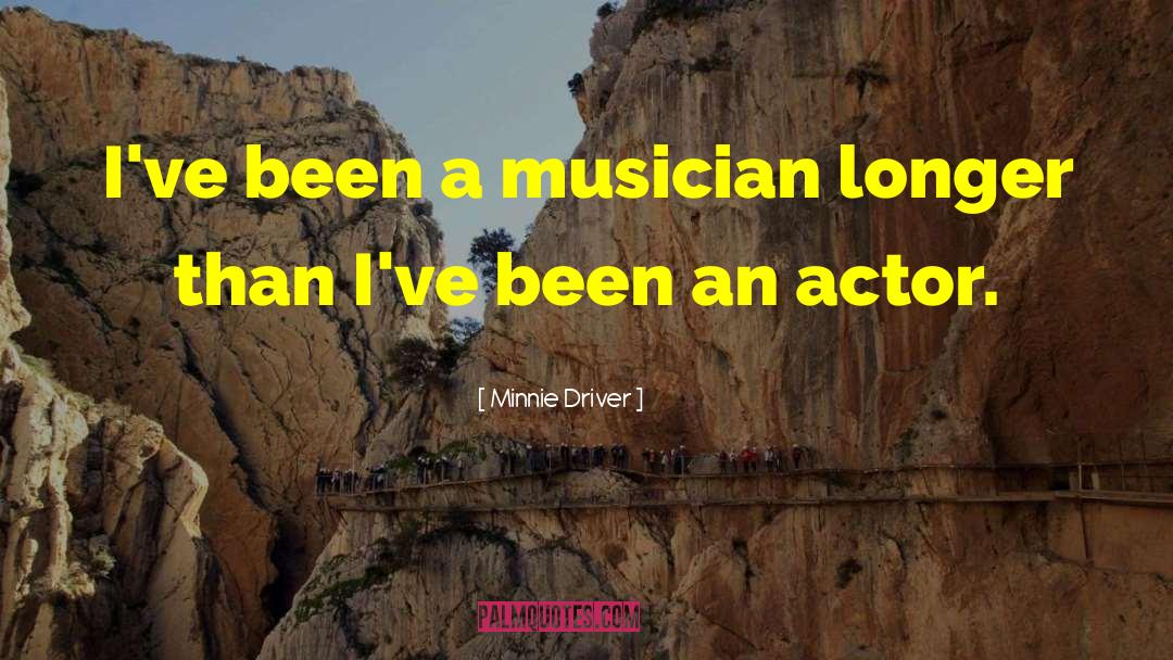 Minnie Driver Quotes: I've been a musician longer