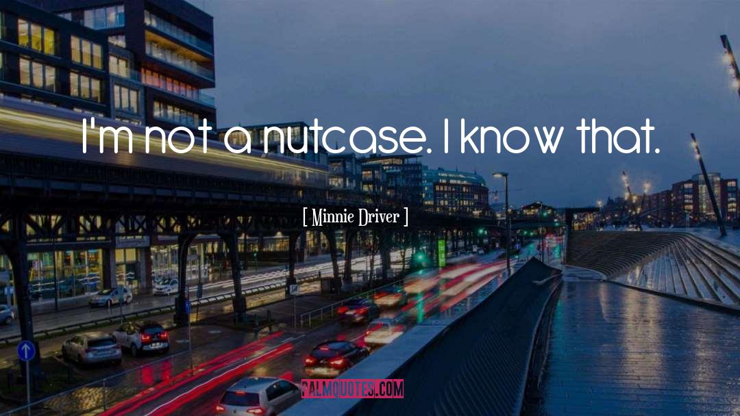 Minnie Driver Quotes: I'm not a nutcase. I
