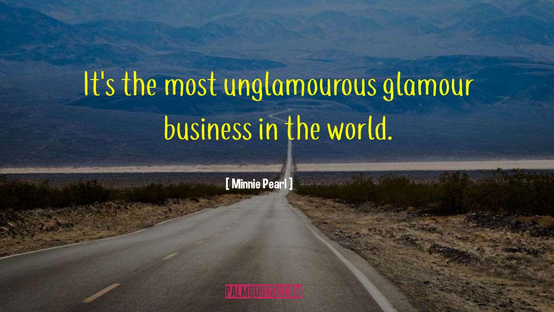 Minnie Pearl Quotes: It's the most unglamourous glamour
