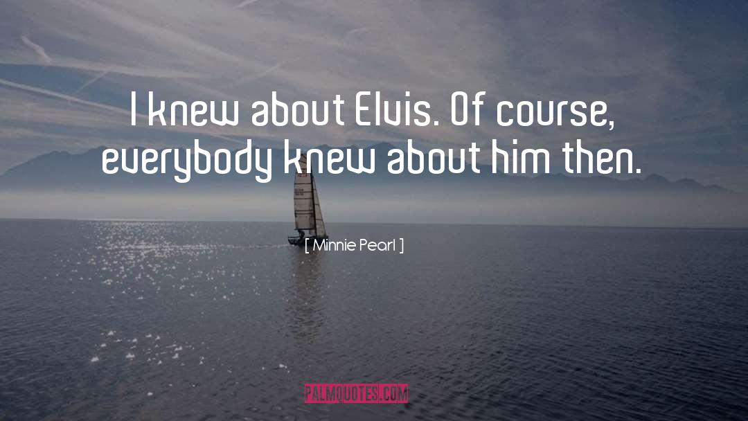 Minnie Pearl Quotes: I knew about Elvis. Of