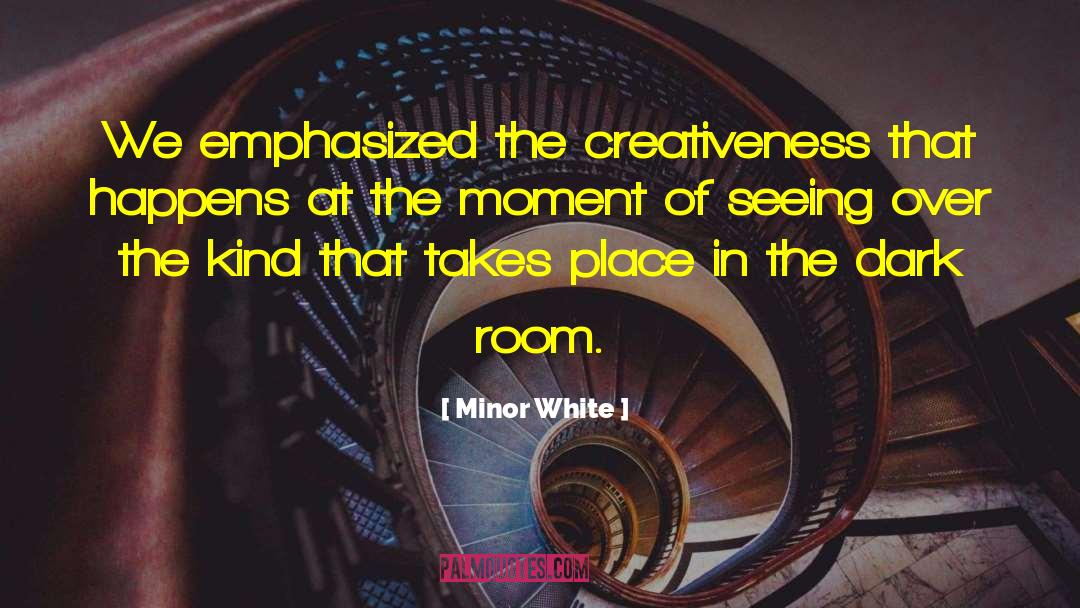 Minor White Quotes: We emphasized the creativeness that