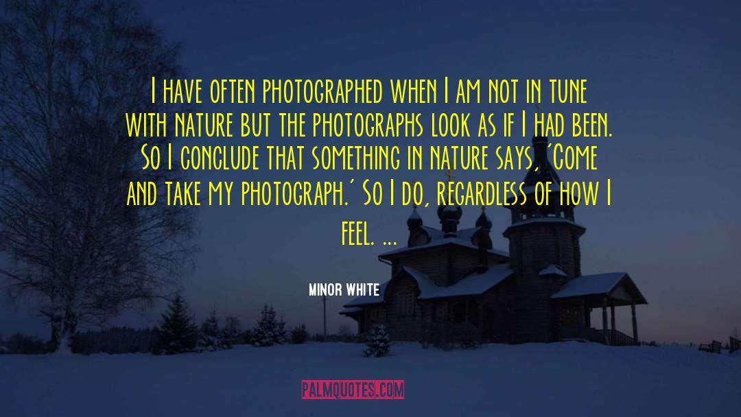 Minor White Quotes: I have often photographed when