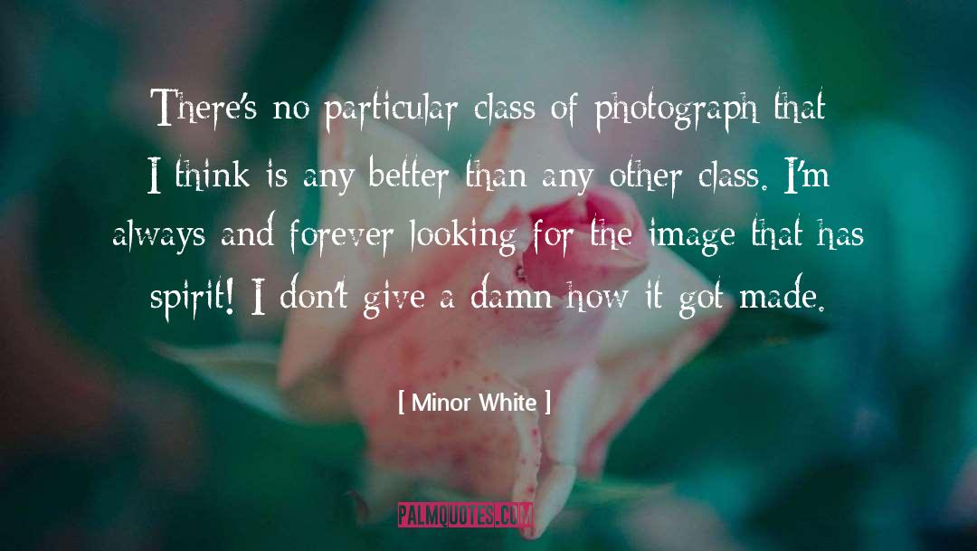 Minor White Quotes: There's no particular class of