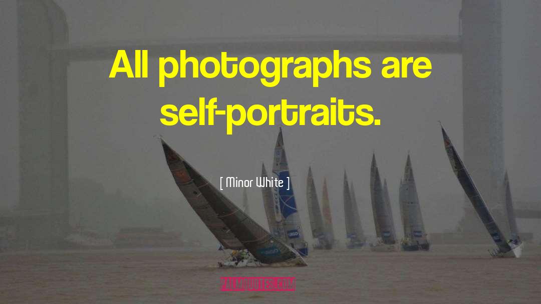 Minor White Quotes: All photographs are self-portraits.