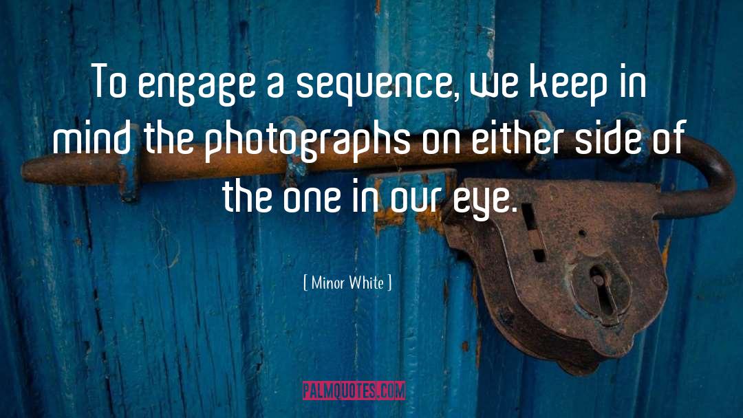 Minor White Quotes: To engage a sequence, we