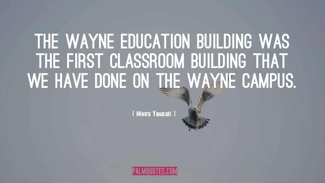 Minoru Yamasaki Quotes: The Wayne Education Building was