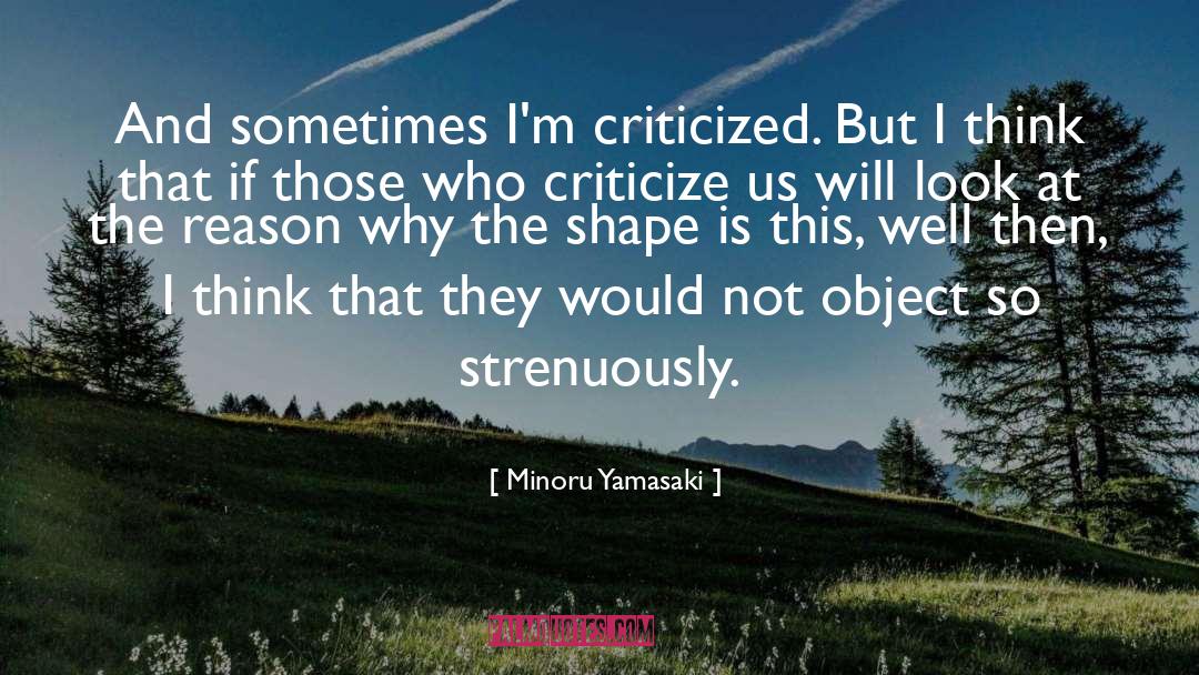 Minoru Yamasaki Quotes: And sometimes I'm criticized. But