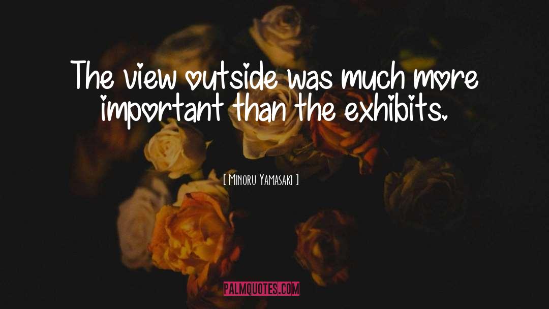 Minoru Yamasaki Quotes: The view outside was much