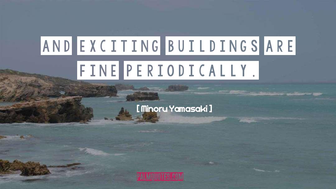 Minoru Yamasaki Quotes: And exciting buildings are fine
