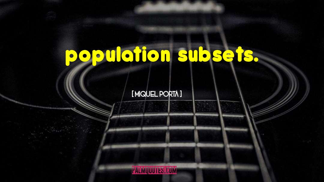 Miquel Porta Quotes: population subsets.