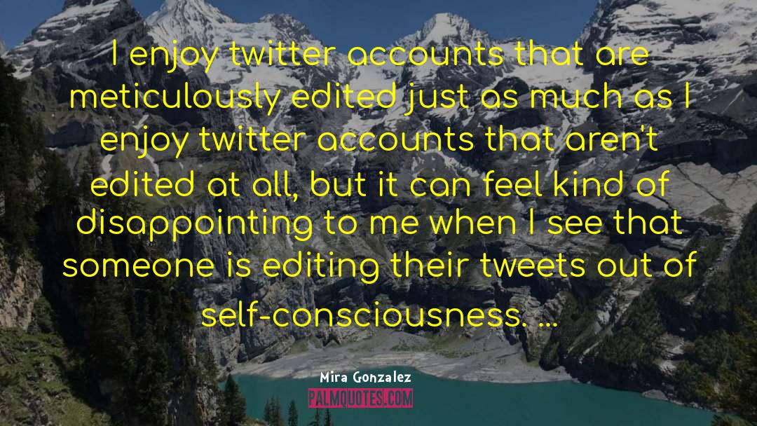 Mira Gonzalez Quotes: I enjoy twitter accounts that