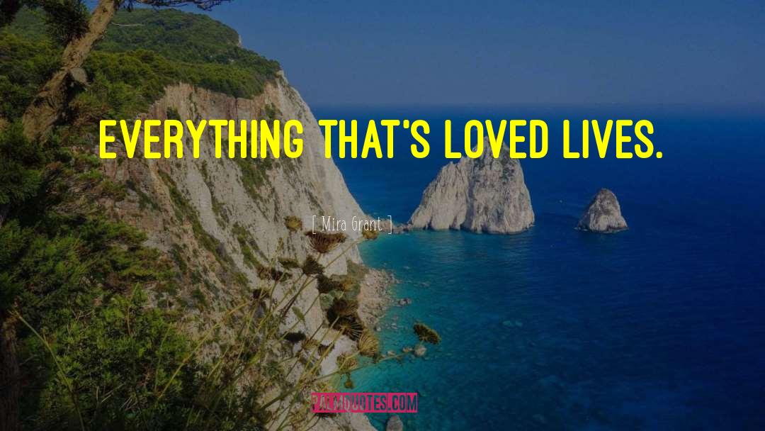 Mira Grant Quotes: Everything that's loved lives.