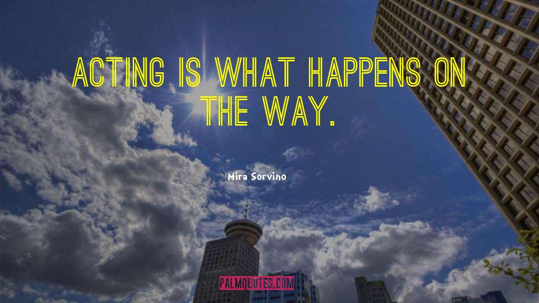 Mira Sorvino Quotes: Acting is what happens on