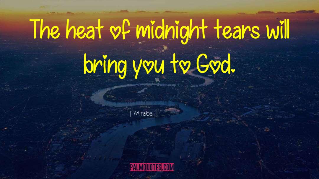 Mirabai Quotes: The heat of midnight tears