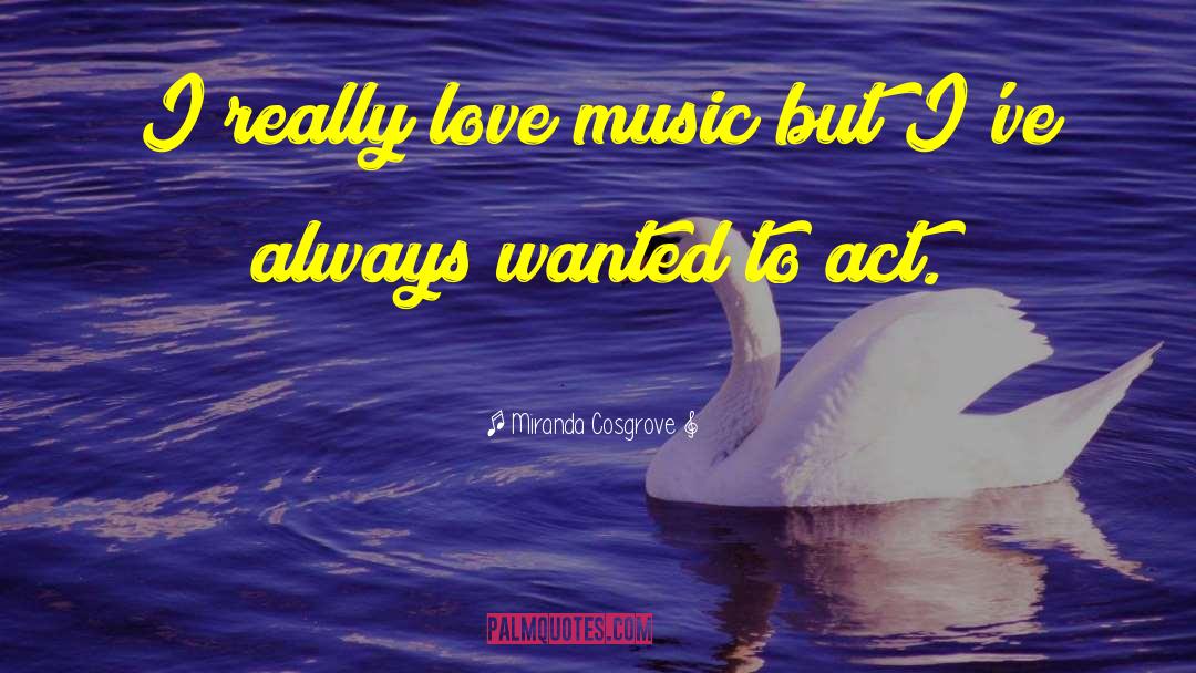 Miranda Cosgrove Quotes: I really love music but