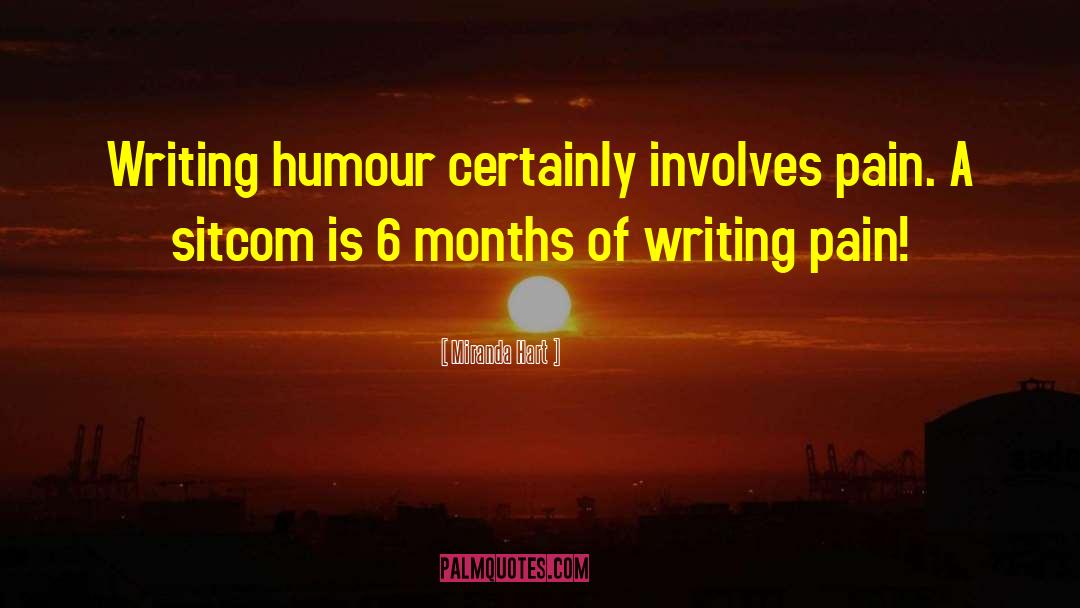 Miranda Hart Quotes: Writing humour certainly involves pain.