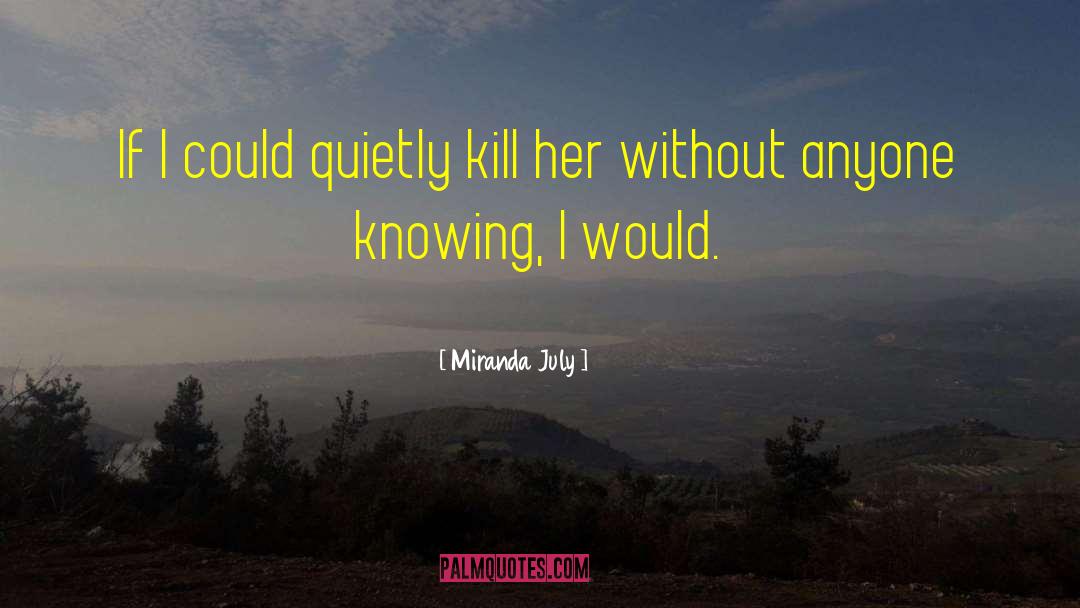 Miranda July Quotes: If I could quietly kill