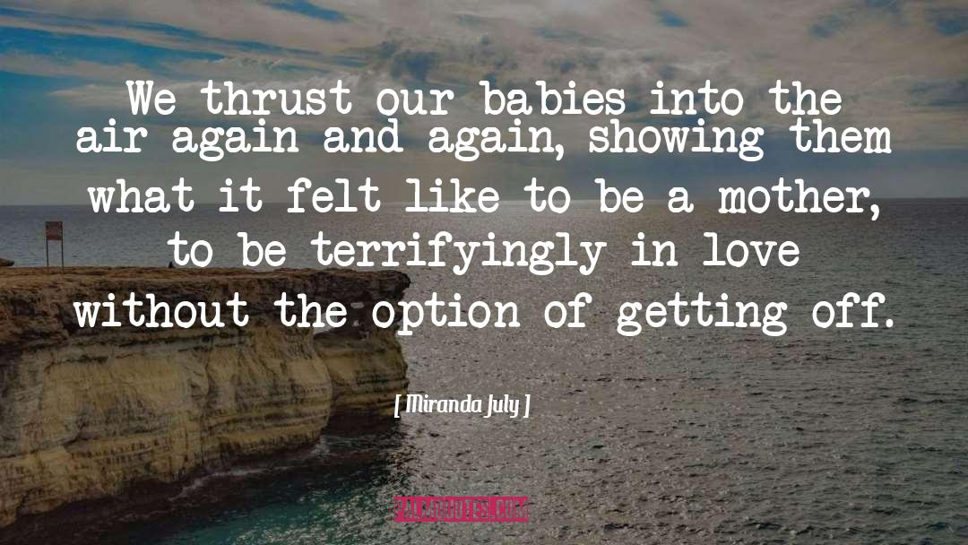 Miranda July Quotes: We thrust our babies into