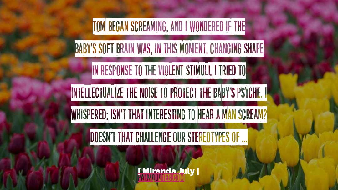 Miranda July Quotes: Tom began screaming, and I