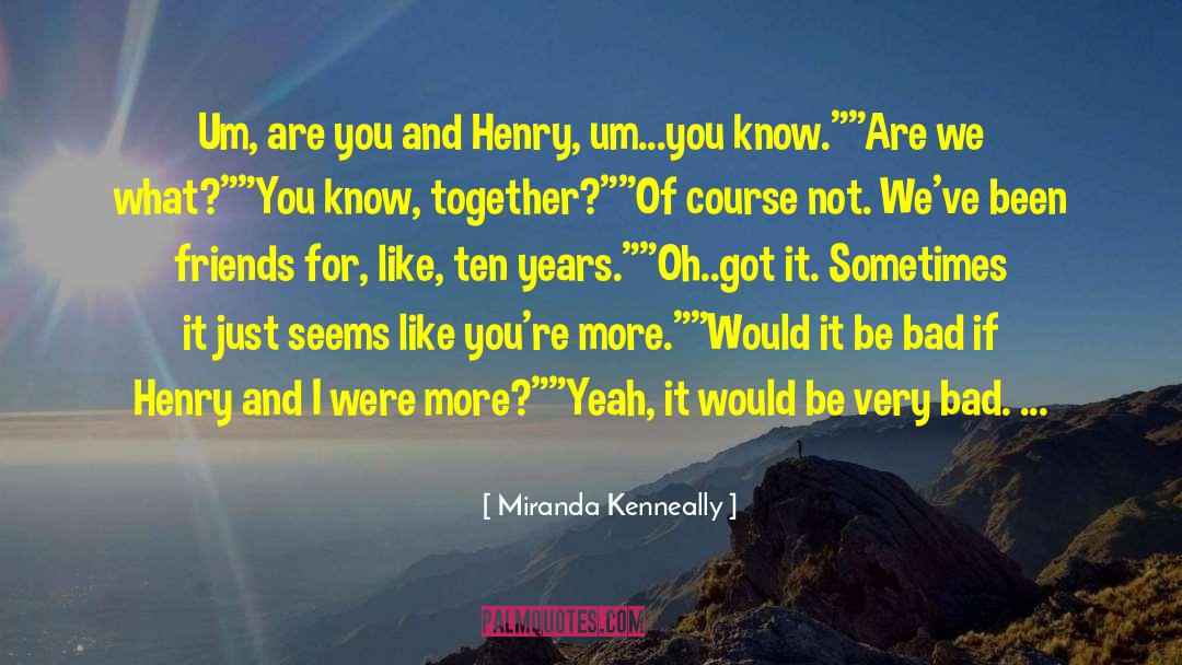 Miranda Kenneally Quotes: Um, are you and Henry,