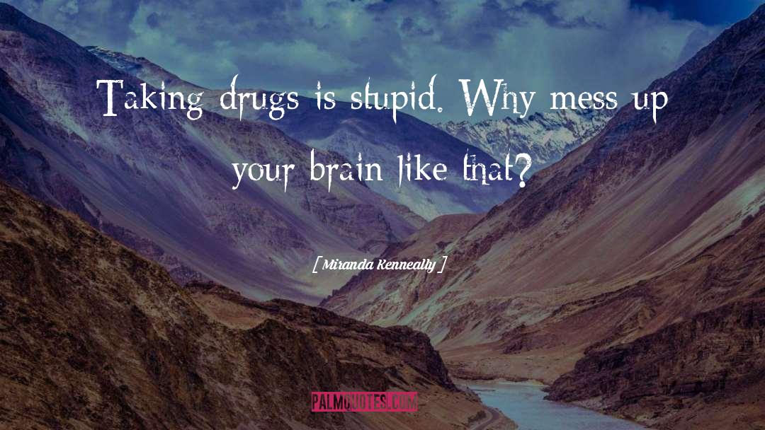 Miranda Kenneally Quotes: Taking drugs is stupid. Why