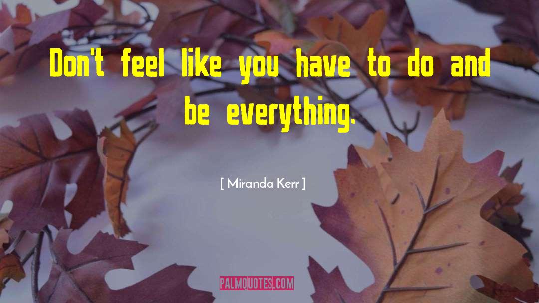 Miranda Kerr Quotes: Don't feel like you have